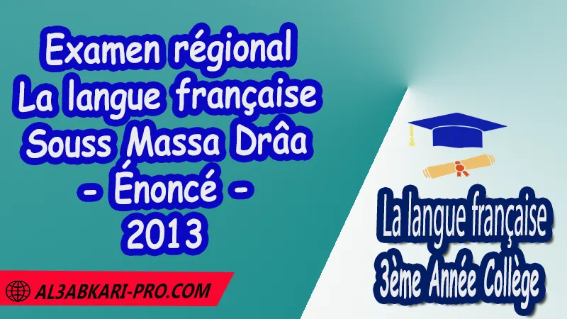 Examen régional en Français Souss Massa Drâa 2013 - Énoncé , Examen régional 3AC en Français , La langue française de 3 ème Année Collège 3AC , Sujet et Corrigé des examens normalises régionaux corrigés 3AC en Français , Examens régionaux corrigés 3ème Année du cycle Secondaire collégial , Examens Régionaux corrigés de La langue française , Examen régional corrigé de La langue française 3ème année collège , examen régional normalisé 3AC en Français , Examens régionaux de 3ème année collège La langue française , Examen régional La langue française 3ème année collège pdf , Examen régional 3ème année collège maroc , Examen régional de La langue française Sujet et Corrigé , Examen 3ème année collège maroc , Examen local de La langue française , Examen normalisé 3ème année collège français avec correction , examen régional français 3ème année collège PDF et Word