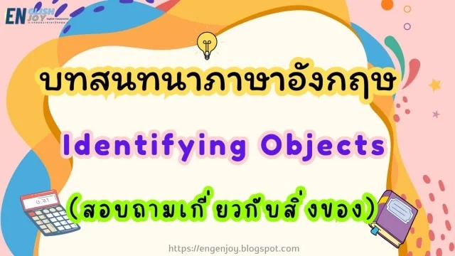 บทสนทนาภาษาอังกฤษ Identifying Objects (สอบถามเกี่ยวกับสิ่งของ)