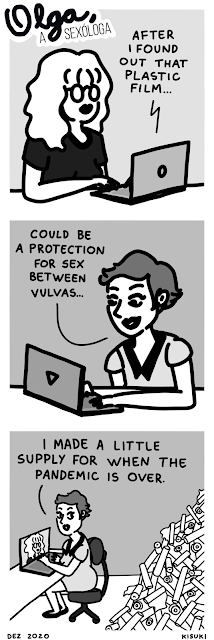 Comic strip Olga, the sexologist. 1 Olga is having a video call and someone is saying "After I found out that plastic film..." 2 A woman with short hair and cat eye says "Could be a protection for sex between vulvas..." 3 The frame shows the rest of the room and there's a pile of plastic film behind her "I made a little supply for when the pandemic is over."