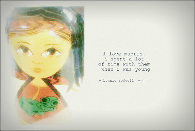 i love maoris, i spent a lot of time with them when i was young. ~ bonnie rodwell. egg. 