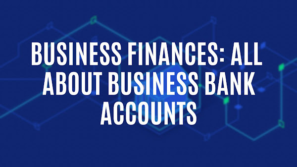 Business Finances: All You Need to Know About Business Bank Accounts