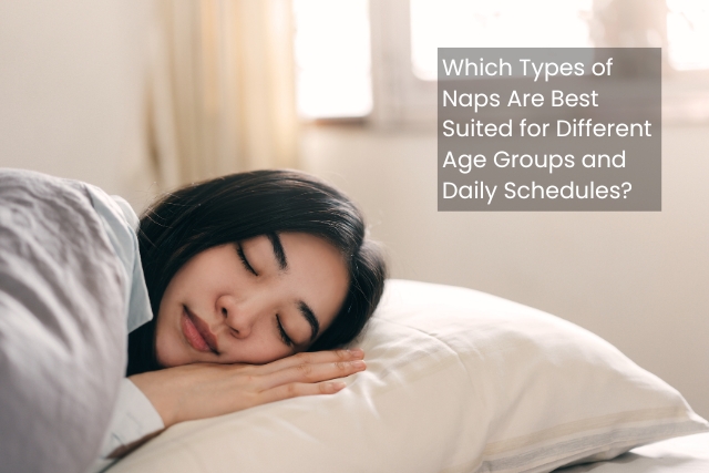 Which Types of Naps Are Best Suited for Different Age Groups and Daily Schedules?