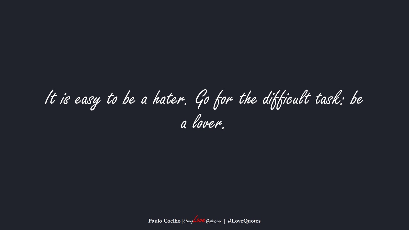 It is easy to be a hater. Go for the difficult task: be a lover. (Paulo Coelho);  #LoveQuotes