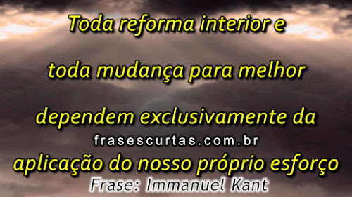 Toda reforma interior e toda mudança para melhor dependem exclusivamente da aplicação do nosso próprio esforço