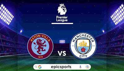 EPL ~ Aston Villa vs Man City | Match Info, Preview & Lineup