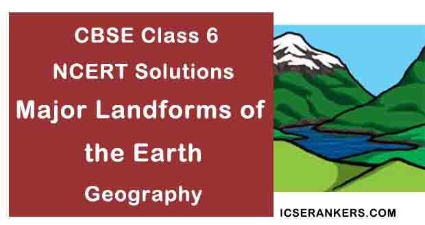 NCERT Solutions for Class 6th Geography Chapter 6 Major Landforms of the Earth