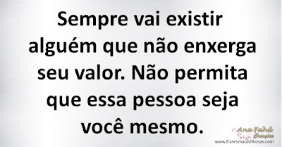 Sempre vai existir alguém que não enxerga seu valor. Não permita que essa pessoa seja você mesmo.