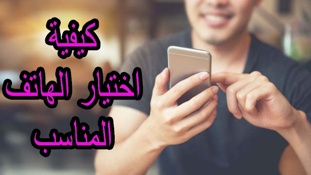 شرح كيفية اختيار الهاتف المناسب لك قبل شراء الهاتف 