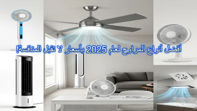 تشكيلة من أفضل أنواع المراوح لعام 2025، تشمل مراوح السقف، العمودية، والمراوح بدون شفرات."
