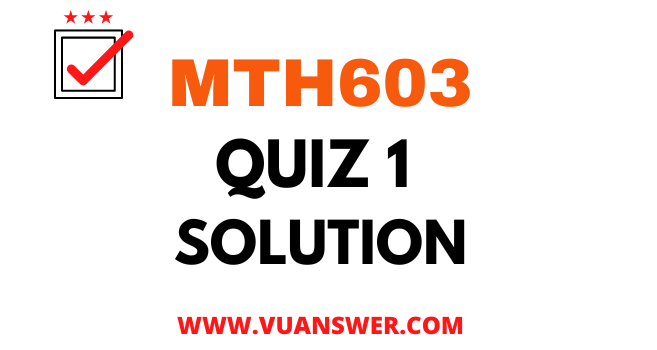 MTH603 Quiz 1 Solution 2022