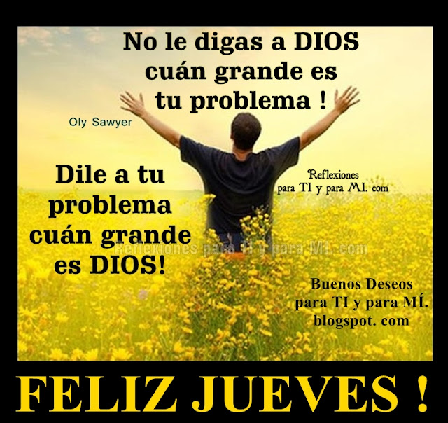 No le digas a DIOS cuán grande es tu problema!  Dile a tu problema cuán grande es DIOS !  FELIZ JUEVES !