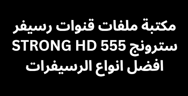 مكتبة ملفات قنوات رسيفر سترونج STRONG HD 555 افضل انواع الرسيفرات