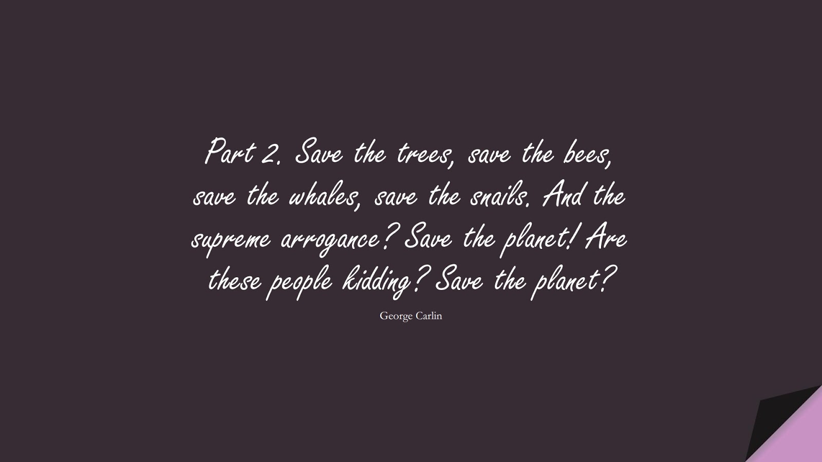 Part 2. Save the trees, save the bees, save the whales, save the snails. And the supreme arrogance? Save the planet! Are these people kidding? Save the planet? (George Carlin);  #HumanityQuotes