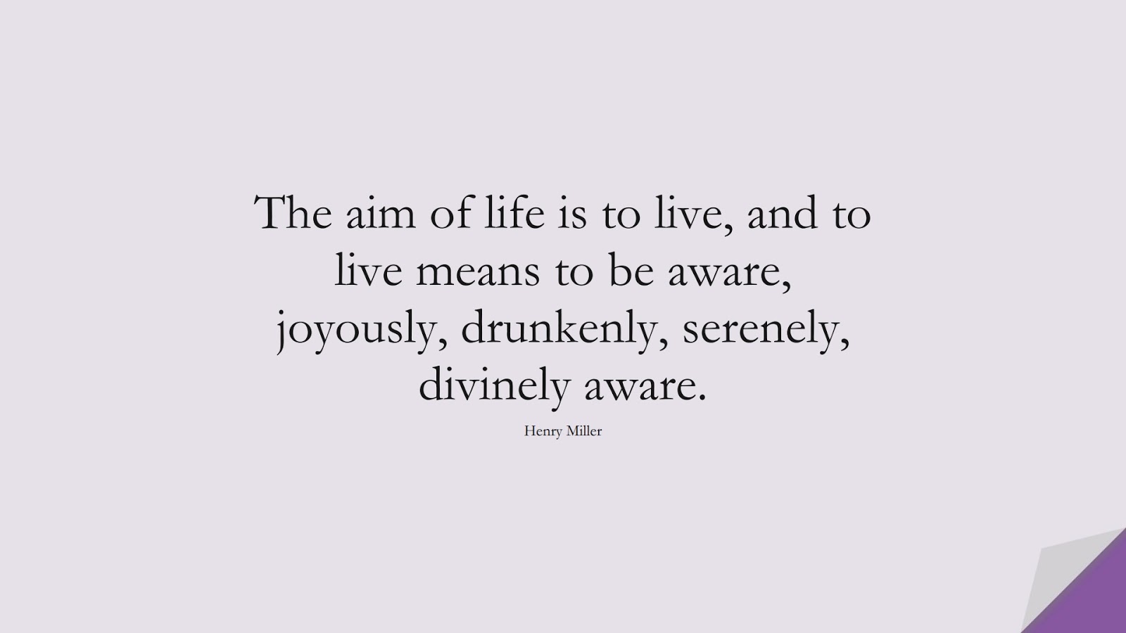 The aim of life is to live, and to live means to be aware, joyously, drunkenly, serenely, divinely aware. (Henry Miller);  #LifeQuotes
