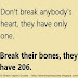 Don't break anybody's heart, they have only one. Break their bones, they have 206. 