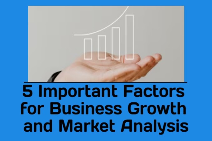 5 Important Factors for Business Growth and Market Analysis!