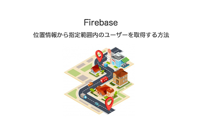 Firebase 位置情報から指定範囲内のユーザーを取得する方法