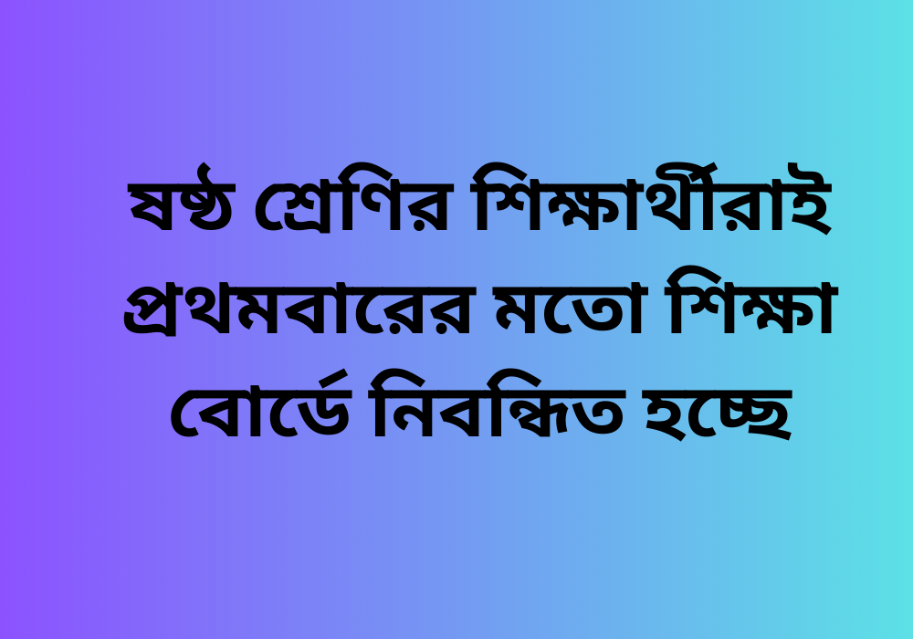 অষ্টম ও নবম শ্রেণির শিক্ষার্থীদের পাশাপাশি ষষ্ঠ শ্রেণির শিক্ষার্থীদেরও এখন থেকে রেজিস্ট্রেশন করতে হবে। চলতি বছরের ষষ্ঠ শ্রেণির শিক্ষার্থীরাই প্রথমবারের মতো শিক্ষা বোর্ডে নিবন্ধিত হচ্ছেন