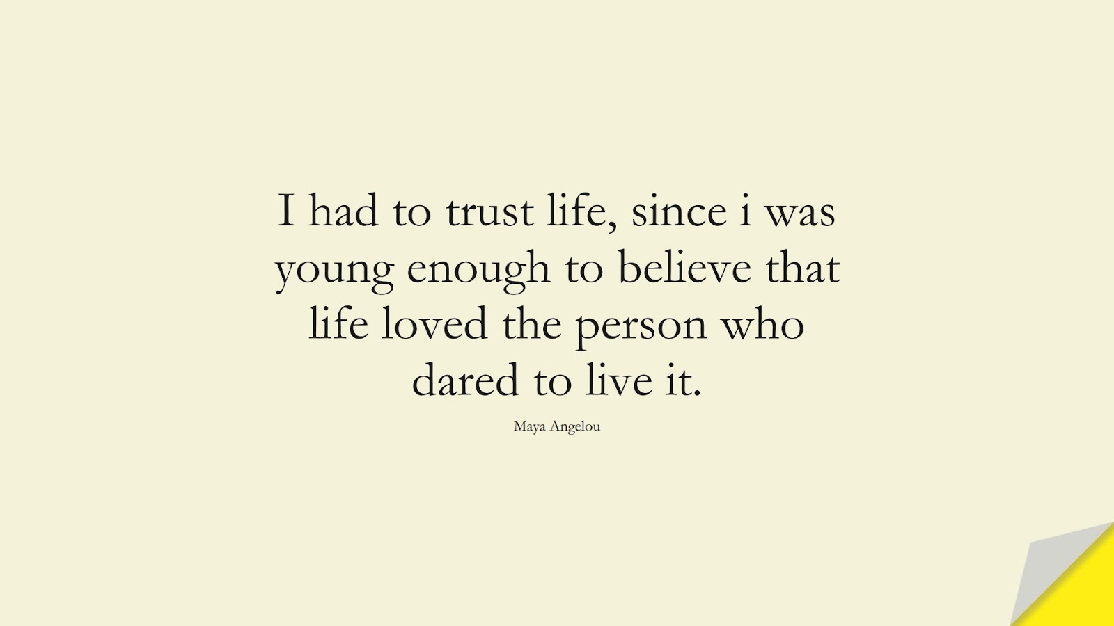 I had to trust life, since i was young enough to believe that life loved the person who dared to live it. (Maya Angelou);  #MayaAngelouQuotes