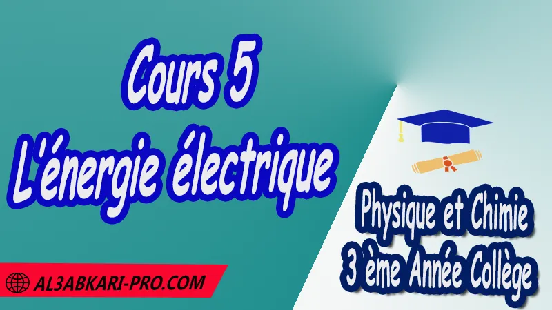 Cours 5 L’énergie électrique - 3ème Année Collège 3APIC pdf L’énergie électrique Physique et Chimie de 3 ème Année Collège BIOF 3AC 3APIC option française Cours de l’énergie électrique Résumé de l’énergie électrique Exercices corrigés de l’énergie électrique Activités de l’énergie électrique Devoirs corrigés Fiches pédagogiques de l’énergie électrique Contrôle corrigé Examens régionaux corrigés Travaux dirigés td الثالثة اعدادي خيار فرنسي مادة الفيزياء والكيمياء خيار فرنسية الثالثة اعدادي مسار دولي