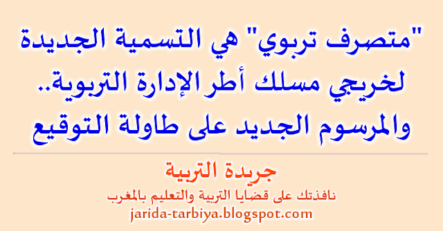 "متصرف تربوي" هي التسمية الجديدة لخريجي مسلك أطر الإدارة التربوية.. والمرسوم الجديد على طاولة التوقيع ::: جريدة التربية jarida-tarbiya.blogspot.com