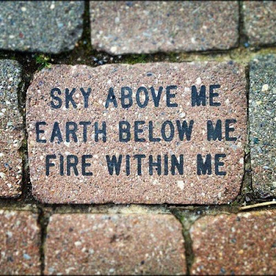 Sky above me earth below me fire within me. 