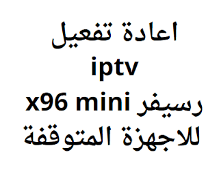 اعادة تفعيل iptv رسيفر x96 mini للاجهزة المتوقفة
