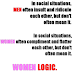 MEN IN SOCIAL SITUATIONS OFTEN INSULT AND RIDICULE EACH OTHER BUT DON'T OFTEN MEAN IT . WOMEN IN SOCIAL SITUATIONS OFTEN COMPLIMENT AND FLATTER EACH OTHER BUT DON'T OFTEN MEAN IT WOMEN LOGIC