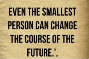 Even the smallest person can change the course of future