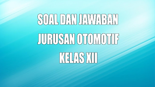 Soal dan Jawaban Otomotif Kelas XII