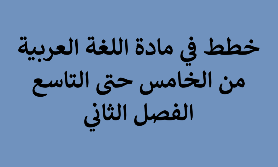 خطط في مادة اللغة العربية من الخامس حتى التاسع الفصل الثاني
