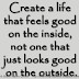 Create a life that feels good on the inside, not one that just looks good on the outside.