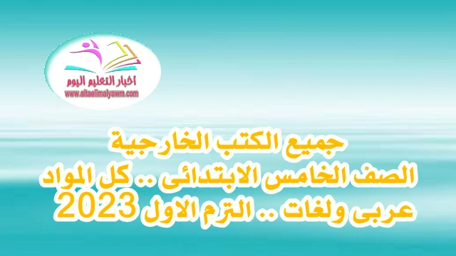 جميع الكتب الخارجية :  للصف الخامس الابتدائى فى كل المواد "عربي ولغات"  الترم الاول 2023 " جاهزة للطباعة - pdf "