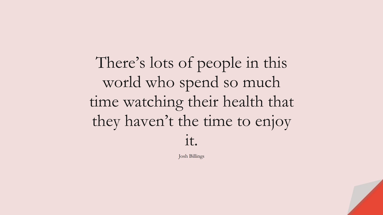 There’s lots of people in this world who spend so much time watching their health that they haven’t the time to enjoy it. (Josh Billings);  #HealthQuotes