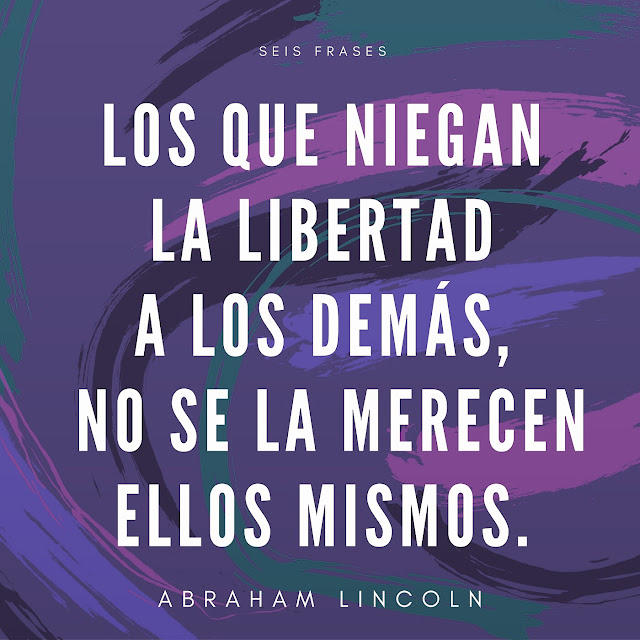 Seis Frases: «Los que niegan la libertad a los demás no se la merecen ellos mismos» - Abraham Lincoln