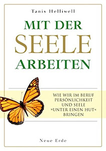 Mit der Seele arbeiten: Wie wir im Beruf Persönlichkeit und Seele 'unter einen Hut' bringen