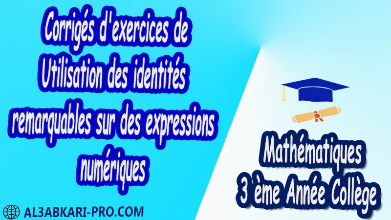 Corrigés d'exercices de Utilisation des identités remarquables sur des expressions numériques - 3 ème Année Collège BIOF 3AC pdf Exercices Corrigé Développement factorisation et identités remarquables Mathématiques de 3 ème Année Collège BIOF 3AC pdf