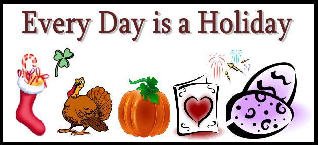Everyday is a Holiday....no longer blogging this one