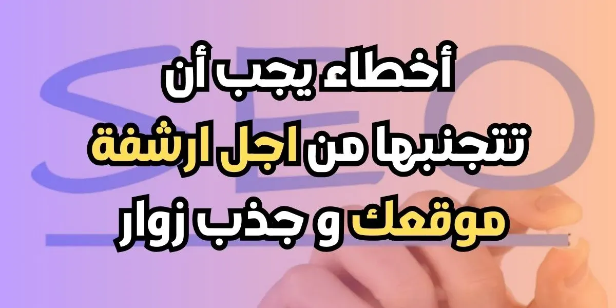 يجب عليك تجنب هذه الأخطاء في seo من أجل تحسين أرشفة موقعك