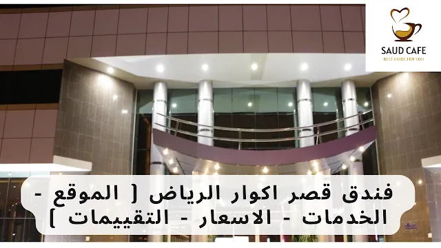 فندق قصر اكوار الرياض ( الموقع - الخدمات - الاسعار - التقييمات )
