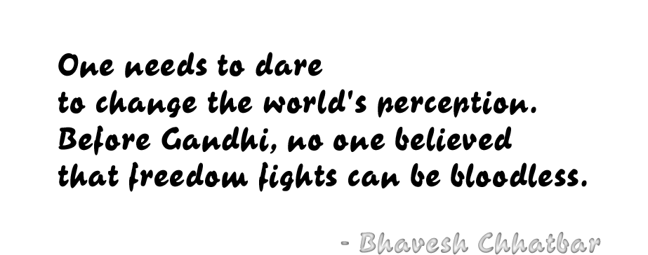 One needs to dare to change the world's perception. Before Gandhi, no one believed that freedom fights can be bloodless. - Bhavesh Chhatbar