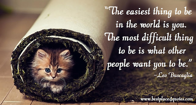 The easiest thing to be in the world is you. The most difficult thing to be is what other people want you to be.