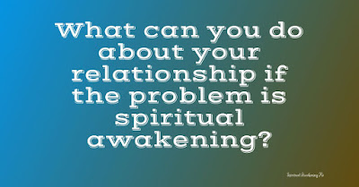 your relationship if the problem is spiritual awakening