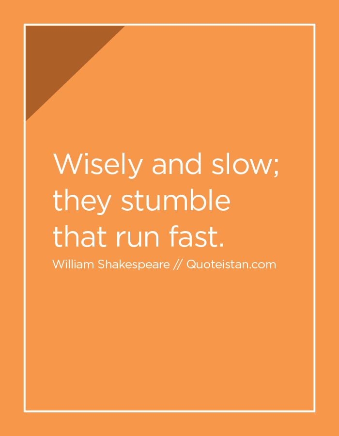 Wisely And Slow They Stumble That Run Fast