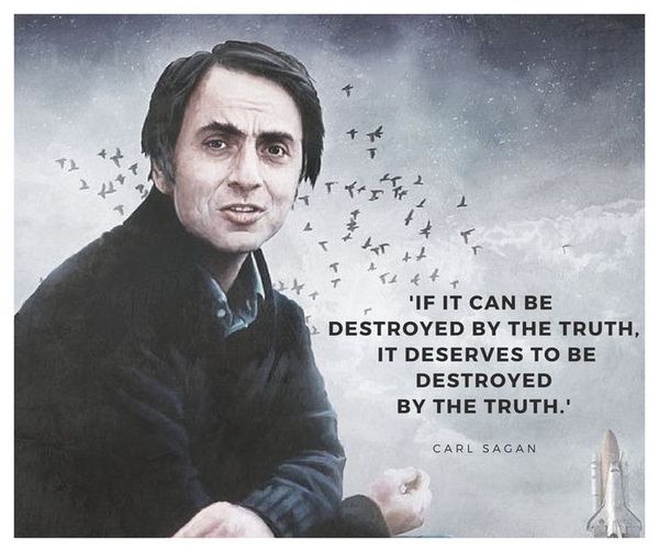 "If it can be destroyed by the truth" Carl Sagan