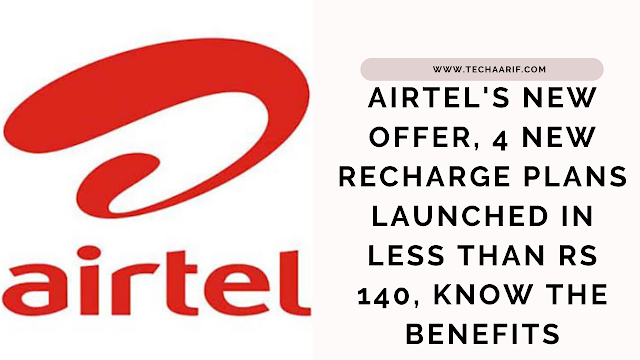Airtel's new offer, 4 new recharge plans launched in less than Rs 140, know the benefits