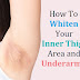 How To Whiten Your Inner Thigh Area and Underarms?