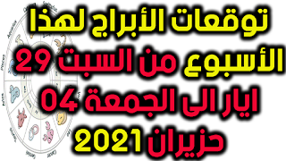 توقعات الأبراج لهذا الأسبوع من السبت 29 ايار الى الجمعة 04 حزيران 2021