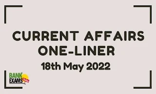Current Affairs One-Liner: 18th May 2022