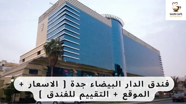 فندق الدار البيضاء جدة ( الاسعار + الموقع + التقييم للفندق )